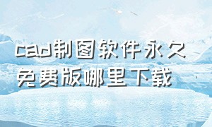 cad制图软件永久免费版哪里下载