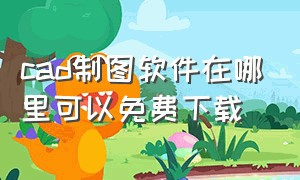 cad制图软件在哪里可以免费下载