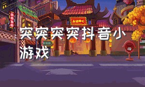 突突突突抖音小游戏（抖音中无敌的小游戏）