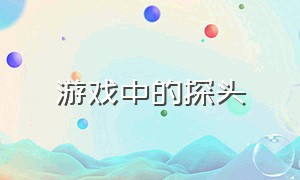 游戏中的探头（游戏中没有探头怎样设置探头）