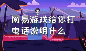 网易游戏给你打电话说明什么