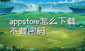 appstore怎么下载不要密码