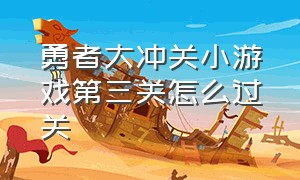 勇者大冲关小游戏第三关怎么过关（勇者大冲关小游戏第三关怎么过关视频）