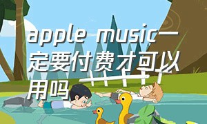 apple music一定要付费才可以用吗