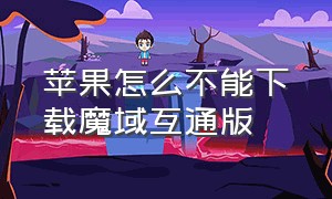 苹果怎么不能下载魔域互通版