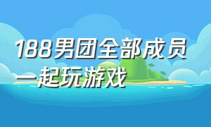 188男团全部成员一起玩游戏