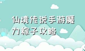 仙境传说手游魔力粽子攻略