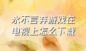 永不言弃游戏在电视上怎么下载