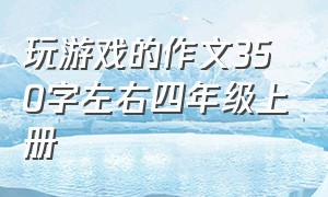 玩游戏的作文350字左右四年级上册