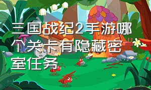 三国战纪2手游哪个关卡有隐藏密室任务