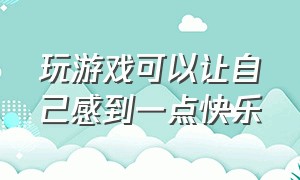 玩游戏可以让自己感到一点快乐