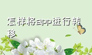 怎样将app进行转移