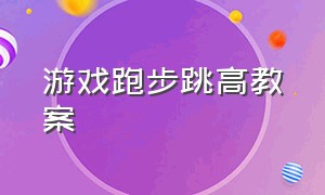 游戏跑步跳高教案（游戏跑步跳高教案小班）