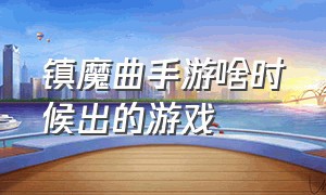 镇魔曲手游啥时候出的游戏（镇魔曲手游啥时候出的游戏啊）