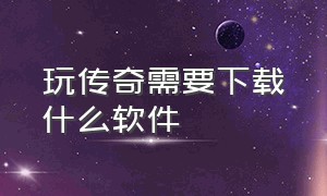 玩传奇需要下载什么软件