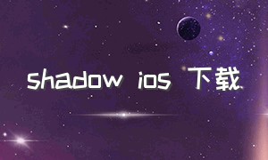 shadow ios 下载（shadow要收费下载吗）