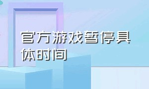 官方游戏暂停具体时间