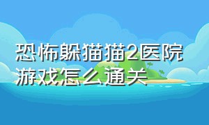 恐怖躲猫猫2医院游戏怎么通关