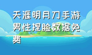 天涯明月刀手游男性捏脸数据免费