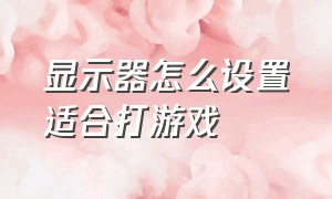 显示器怎么设置适合打游戏