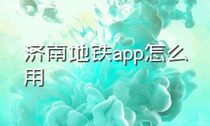 济南地铁app怎么用
