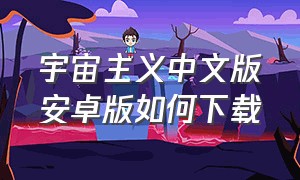 宇宙主义中文版安卓版如何下载