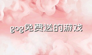 gog免费送的游戏（gog第二款免费游戏什么时候出）