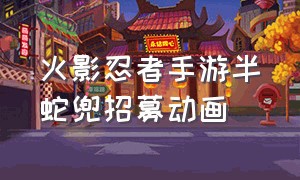 火影忍者手游半蛇兜招募动画