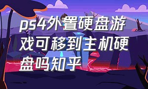 ps4外置硬盘游戏可移到主机硬盘吗知乎