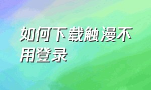 如何下载触漫不用登录