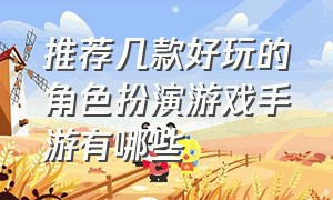 推荐几款好玩的角色扮演游戏手游有哪些