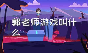 郭老师游戏叫什么