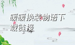 暖暖换装物语下载链接（暖暖换装物语ios下载）