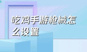 吃鸡手游枪械怎么设置