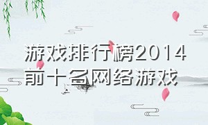 游戏排行榜2014前十名网络游戏