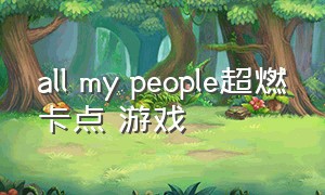 all my people超燃卡点 游戏（all my people超燃卡点剪辑教程）