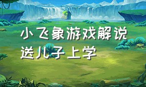 小飞象游戏解说送儿子上学（小乖游戏解说送儿子上学）