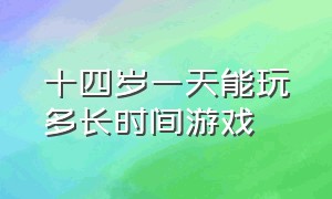 十四岁一天能玩多长时间游戏