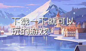 下载一下就可以玩的游戏（下载一点进去就可以玩的游戏）