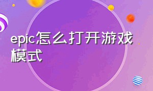 epic怎么打开游戏模式（epic启动游戏路径在哪设置）