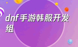 dnf手游韩服开发组（dnf韩服手游下半年开发日志）