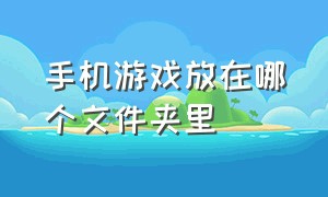 手机游戏放在哪个文件夹里