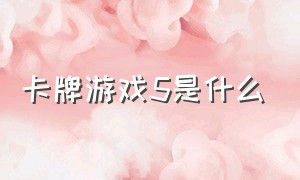 卡牌游戏5是什么（所有卡牌游戏的结局）