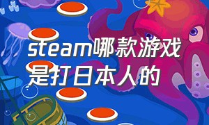 steam哪款游戏是打日本人的（steam打日本鬼子的游戏是什么）