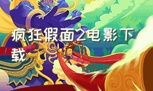 疯狂假面2电影下载（疯狂假面2迅雷）