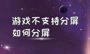 游戏不支持分屏如何分屏（不能分屏的游戏怎么分屏）