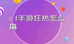 c f手游狂热怎么搞（cf手游狂热天赋在哪加）