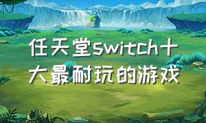 任天堂switch十大最耐玩的游戏