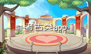 考古类app（考古app排行榜前十名）