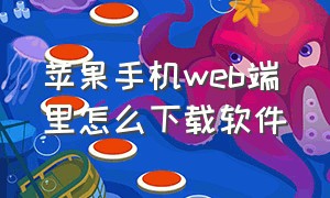 苹果手机web端里怎么下载软件